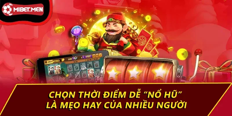 Chọn thời điểm dễ “nổ hũ” là mẹo hay của nhiều người