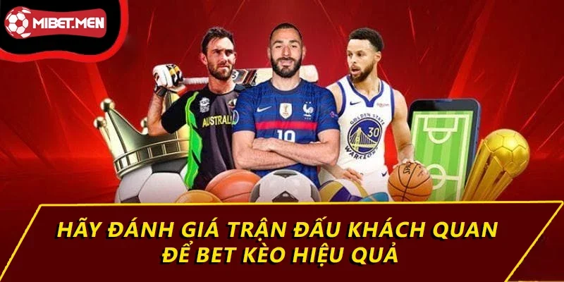 Hãy đánh giá trận đấu khách quan để bet kèo hiệu quả