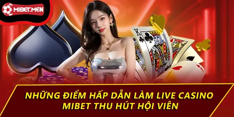 Những điểm hấp dẫn làm Live Casino MIBET thu hút hội viên