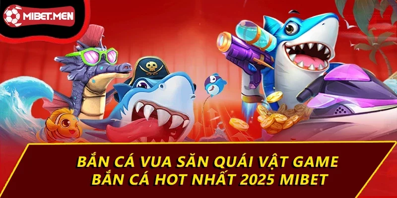 Bắn cá vua săn quái vật game bắn cá hot nhất 2025 MIBET