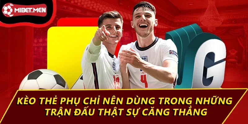 Kèo thẻ phụ chỉ nên dùng trong những trận đấu thật sự căng thẳng