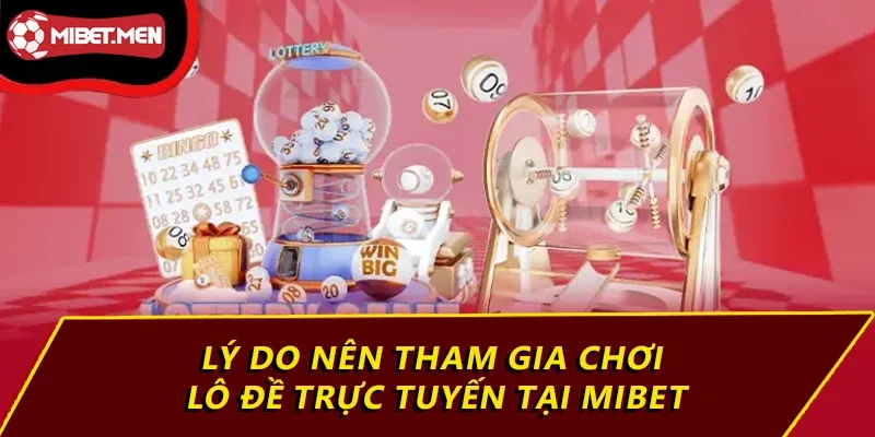 Lý do nên tham gia chơi lô đề trực tuyến tại MIBET