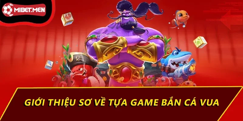 Giới thiệu sơ về tựa game bắn cá vua