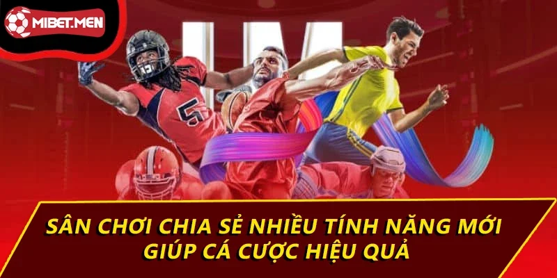 Sân chơi chia sẻ nhiều tính năng mới giúp cá cược hiệu quả