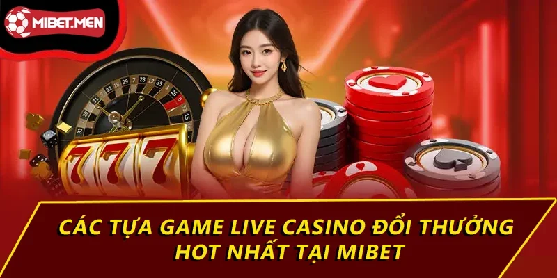 Các tựa game Live Casino đổi thưởng hot nhất tại MIBET